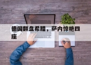 开云足球直播-关于德国翻盘希腊，萨内惊艳四座的信息